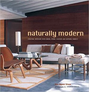 Naturally Modern: Creating Interiors with Wood, Leather, Stone and Natural Fabrics by Andrew G. Wood, Ros Byam Shaw