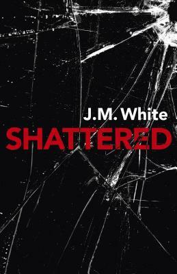 Shattered: Where There Is Darkness, There Isn't Always Light by J.M. White