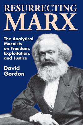 Resurrecting Marx: Analytical Marxists on Exploitation, Freedom and Justice by David Gordon