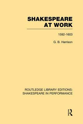 Shakespeare at Work, 1592-1603 by G. B. Harrison