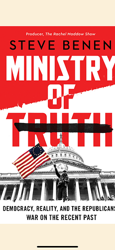 Ministry of Truth: Democracy, Reality, and the Republicans' War on the Recent Past by Steve Benen