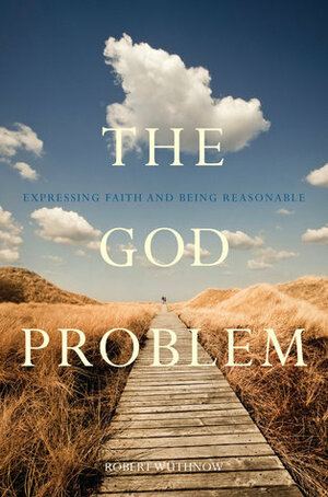 The God Problem: Expressing Faith and Being Reasonable by Robert Wuthnow