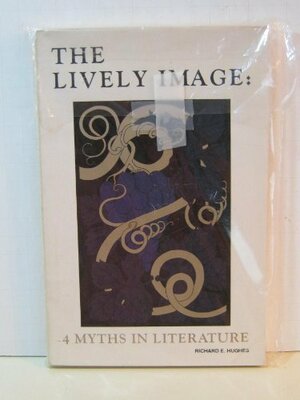 The Lively Image: 4 Myths In Literature by Richard E. Hughes