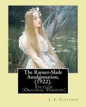 The Rayner-Slade Amalgamation, (1922). By: J. S. Fletcher: Genre: Fiction (Original Version) by J. S. Fletcher