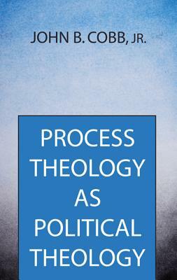 Process Theology As Political Theology by John B. Cobb Jr.