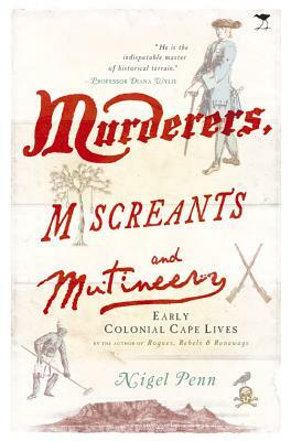 Murderers, Miscreants and Mutineers: Early Cape Characters by Nigel Penn