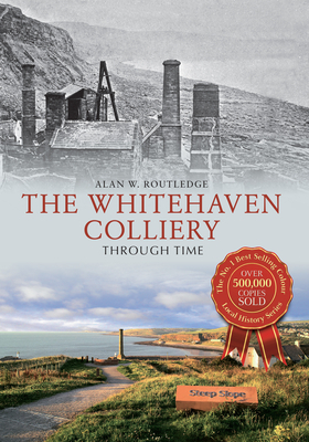 The Whitehaven Colliery Through Time by Alan W. Routledge