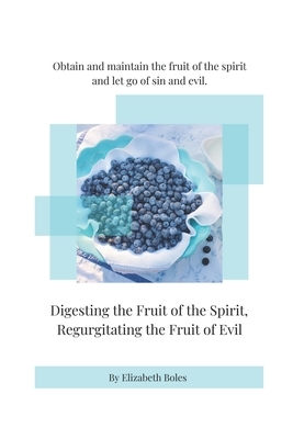 Digesting the Fruit of the Spirit, Regurgitating the Fruit of Evil by Elizabeth Boles