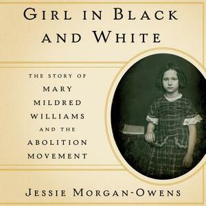 Girl in Black and White: The Story of Mary Mildred Williams and the Abolition Movement by Jesse Morgan-Owens