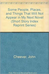 Some People, Places, And Things That Will Not Appear In My Next Novel by John Cheever