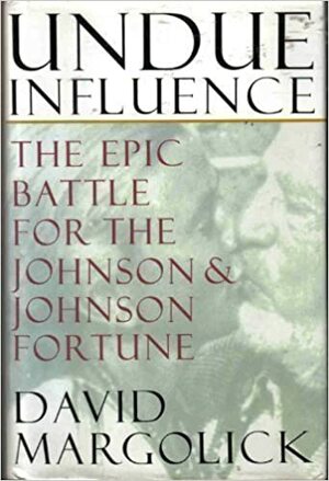 Undue Influence: The Epic Battle for the Johnson and Johnson Fortune by David Margolick