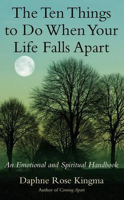 The Ten Things to Do When Your Life Falls Apart: An Emotional and Spiritual Handbook by Daphne Rose Kingma