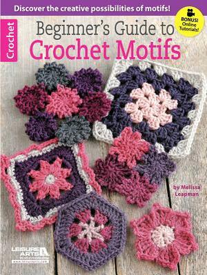 Beginner's Guide to Crochet Motifs by Melissa Leapman