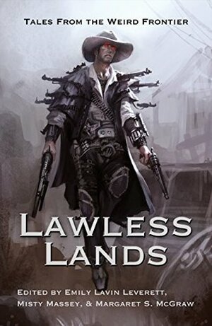 Lawless Lands: Tales from the Weird Frontier by Emily Lavin Leverett, Margaret S. McGraw, Misty Massey