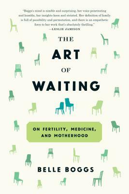 The Art of Waiting: On Fertility, Medicine, and Motherhood by Belle Boggs