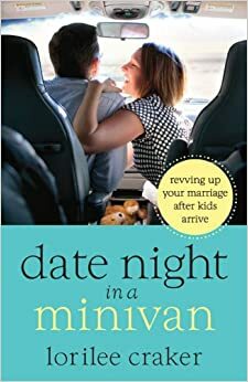 Date Night in a Minivan: Revving Up Your Marriage After Kids Arrive by Lorilee Craker