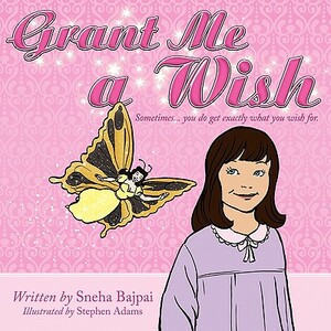 Grant Me a Wish: Sometimes... You Do Get Exactly What You Wish For. by Sneha Bajpai