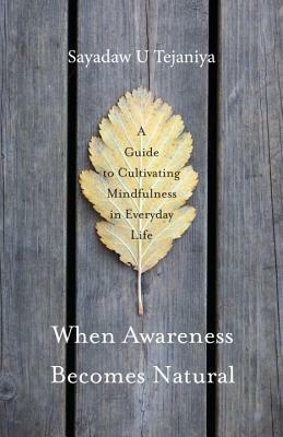 When Awareness Becomes Natural: A Guide to Cultivating Mindfulness in Everyday Life by Sayadaw U. Tejaniya
