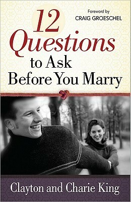 12 Questions to Ask Before You Marry by Clayton King, Charie King