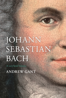 Johann Sebastian Bach: A Very Brief History by Andrew Gant