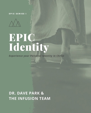 EPIC Identity: Experiencing Your Personal Identity in Christ by Infusion Team, Dave Park