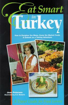 Eat Smart in Turkey: How to Decipher the Menu, Know the Market Foods & Embark on a Tasting Adventure by Joan Peterson