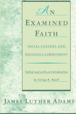 An Examined Faith: Social Context and Religious Commitment by Jonathan Adams, James Luther Adams