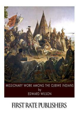 Missionary Work among the Ojibwe Indians by Edward Wilson