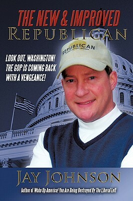 The New & Improved Republican: Look Out, Washington! - The GOP Is Coming Back with a Vengeance! by Jay Johnson