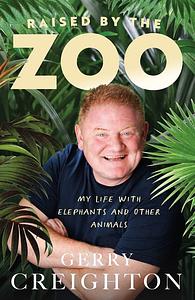 Raised by the Zoo: My Life with Elephants and Other Animals by Gerry Creighton