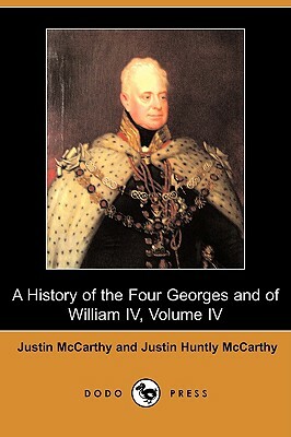 A History of the Four Georges and of William IV, Volume IV (Dodo Press) by Justin McCarthy