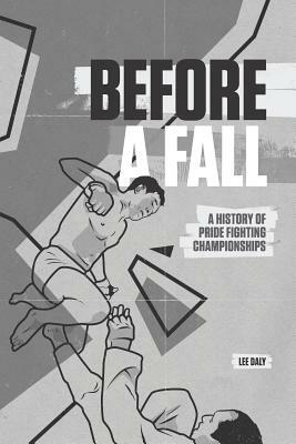 Before A Fall: A History of PRIDE Fighting Championships by Lee Daly, Eamonn Dalton