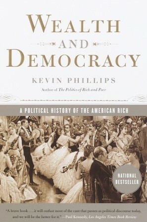 Wealth and Democracy: How Great Fortunes and Government Created America's Aristocracy by Kevin Phillips