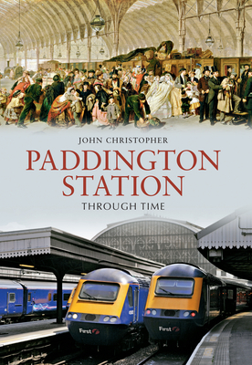 Paddington Station Through Time by John Christopher