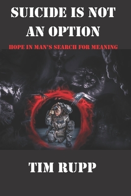 Suicide is Not an Option: Hope in Man's Search for Meaning by Tim Rupp