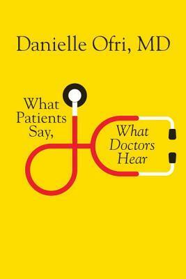 What Patients Say, What Doctors Hear by Danielle Ofri