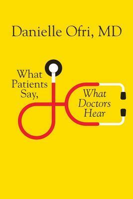 What Patients Say, What Doctors Hear by Danielle Ofri