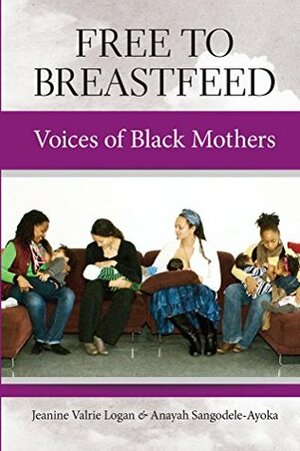 Free to Breastfeed: Voices of Black Mothers by Anayah Sangodele-Ayoka, Jeanine Valrie Logan