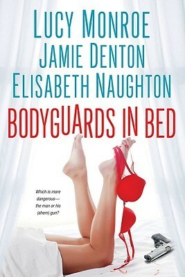 Bodyguards in Bed by Elisabeth Naughton, Lucy Monroe, Jamie Denton