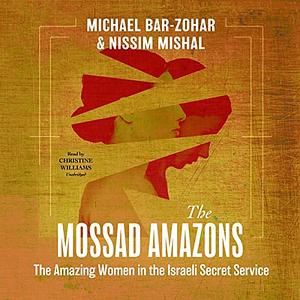 The Mossad Amazons: The Amazing Women in the Israeli Secret Service by Nissim Mishal, Michael Bar-Zohar