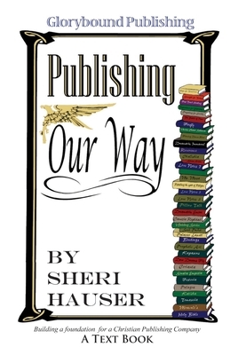 Glorybound Publishing Our Way: Building a Foundation for a Christian Publishing Company by Sheri S. Hauser