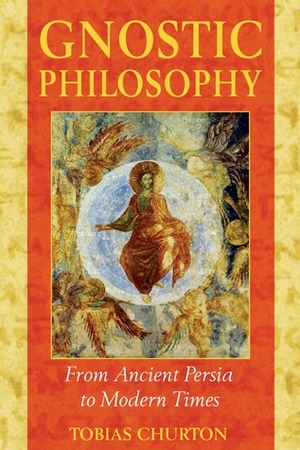 Gnostic Philosophy: From Ancient Persia to Modern Times by Tobias Churton