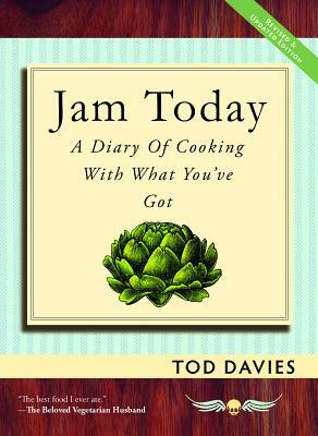 Jam Today: A Diary of Cooking with What You've Got (Revised and Updated) by Tod Davies