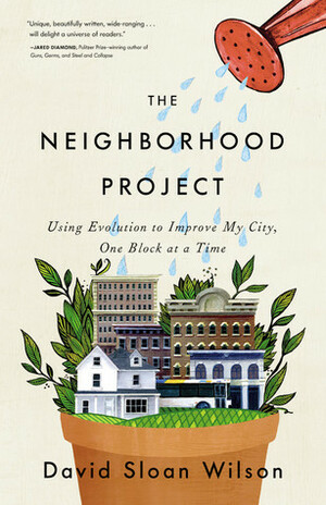 The Neighborhood Project: Using Evolution to Improve My City, One Block at a Time by David Sloan Wilson
