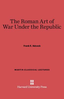 The Roman Art of War Under the Republic by Frank E. Adcock