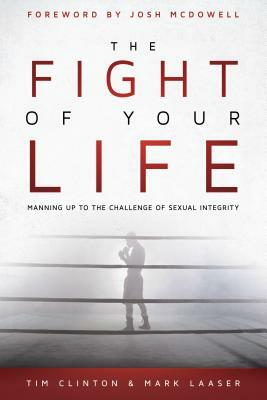 The Fight of Your Life: Manning Up to the Challenge of Sexual Integrity by Mark Laaser, Tim Clinton
