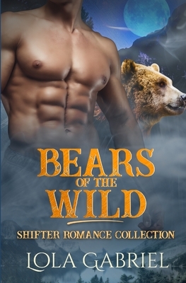 Bears of the Wild: Shifter Romance Collection by Lola Gabriel