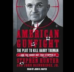 American Gunfight: The Plot to Kill Harry Truman and the Shoot-Out That Stopped It by John Bainbridge Jr., Stephen Hunter, John H. Mayer