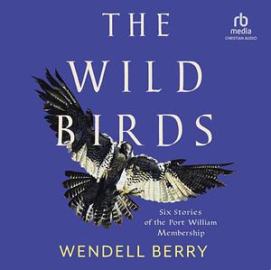 The Wild Birds: Six Stories of the Port William Membership by Wendell Berry