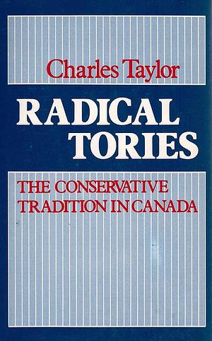 Radical Tories: The Conservative Tradition in Canada by Charles Taylor
